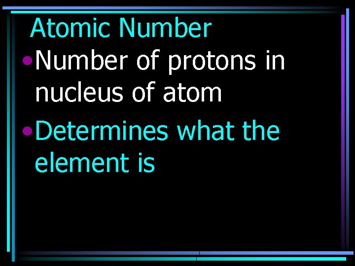 Atomic Number • Number of protons in nucleus of atom • Determines what the
