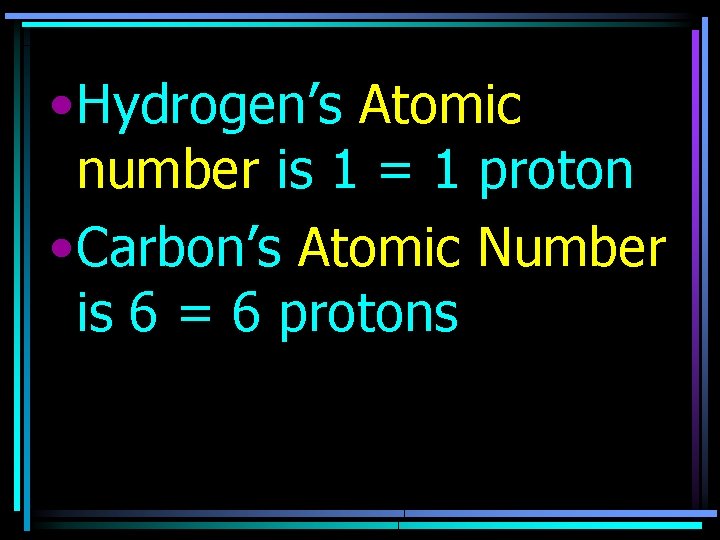  • Hydrogen’s Atomic number is 1 = 1 proton • Carbon’s Atomic Number