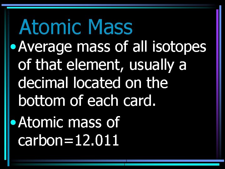 Atomic Mass • Average mass of all isotopes of that element, usually a decimal