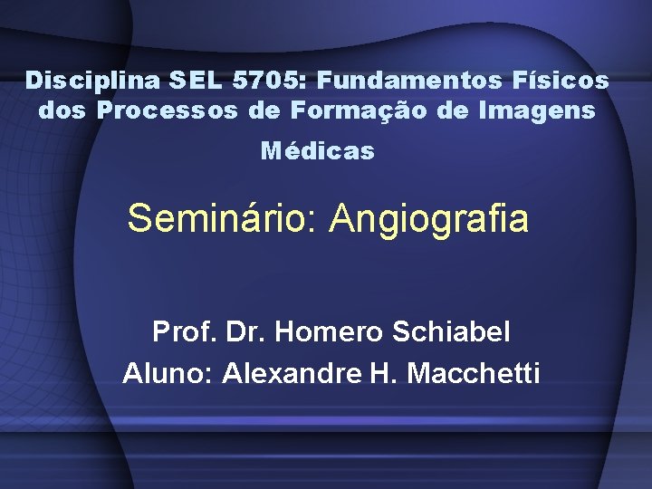 Disciplina SEL 5705: Fundamentos Físicos dos Processos de Formação de Imagens Médicas Seminário: Angiografia