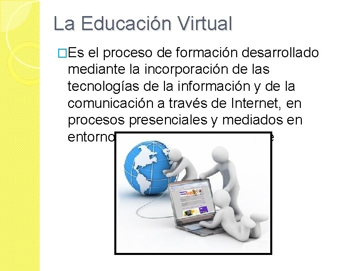 La Educación Virtual �Es el proceso de formación desarrollado mediante la incorporación de las La Educación Virtual �Es el proceso de formación desarrollado mediante la incorporación de las