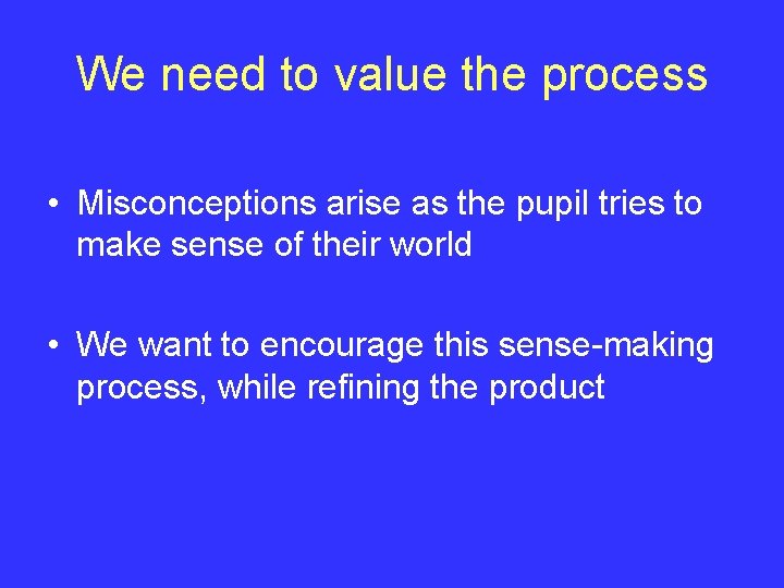 We need to value the process • Misconceptions arise as the pupil tries to