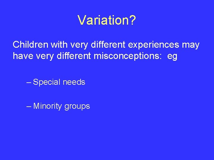 Variation? Children with very different experiences may have very different misconceptions: eg – Special