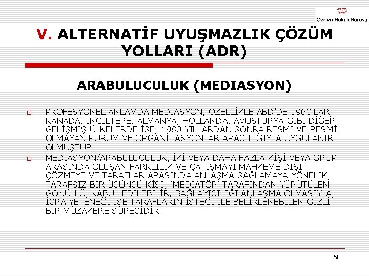 V. ALTERNATİF UYUŞMAZLIK ÇÖZÜM YOLLARI (ADR) ARABULUCULUK (MEDIASYON) o o PROFESYONEL ANLAMDA MEDİASYON, ÖZELLİKLE