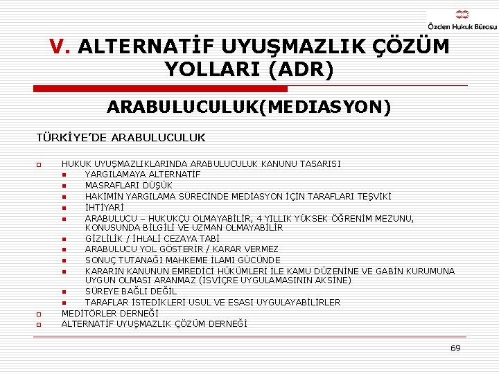 V. ALTERNATİF UYUŞMAZLIK ÇÖZÜM YOLLARI (ADR) ARABULUCULUK(MEDIASYON) TÜRKİYE’DE ARABULUCULUK o o o HUKUK UYUŞMAZLIKLARINDA
