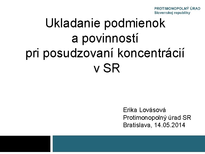 Ukladanie podmienok a povinností pri posudzovaní koncentrácií v SR Erika Lovásová Protimonopolný úrad SR