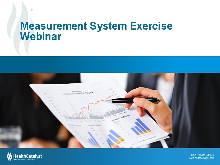 ® Measurement System Exercise Webinar 19 © 2012 2013 Health Catalyst | www. healthcatalyst.