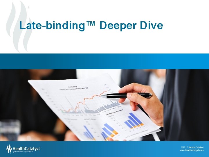 ® Late-binding™ Deeper Dive 29 © 2012 2013 Health Catalyst | www. healthcatalyst. com