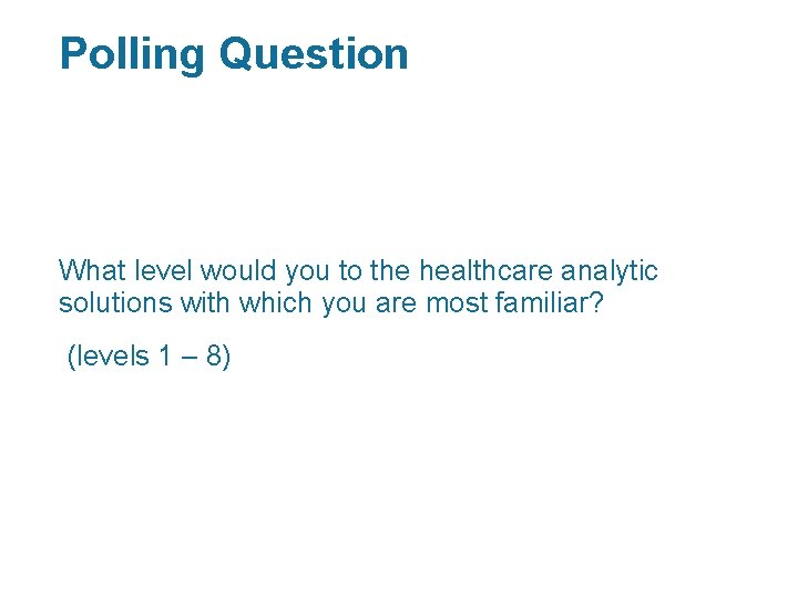 Polling Question What level would you to the healthcare analytic solutions with which you
