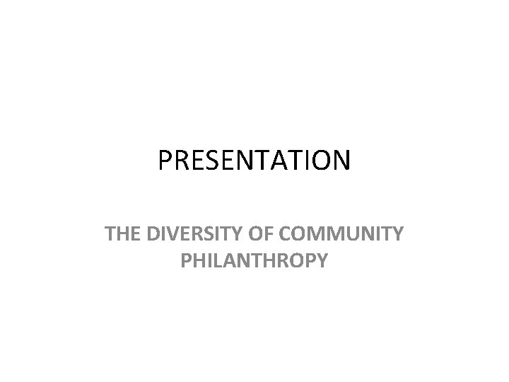 PRESENTATION THE DIVERSITY OF COMMUNITY PHILANTHROPY 