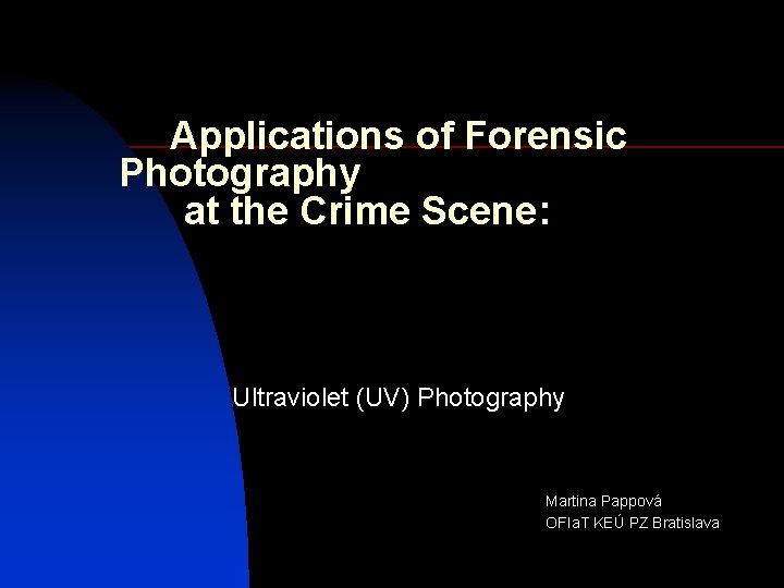 Applications of Forensic Photography at the Crime Scene: Ultraviolet (UV) Photography Martina Pappová OFIa.