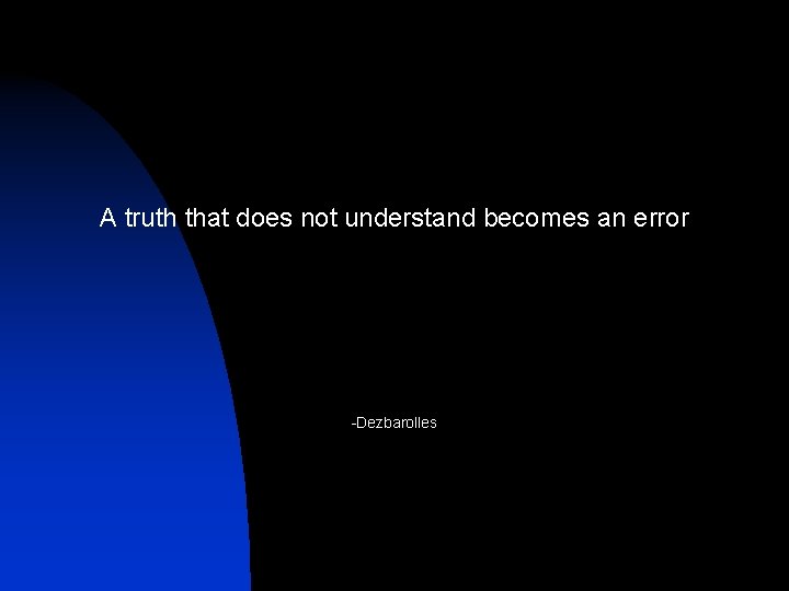 A truth that does not understand becomes an error -Dezbarolles 