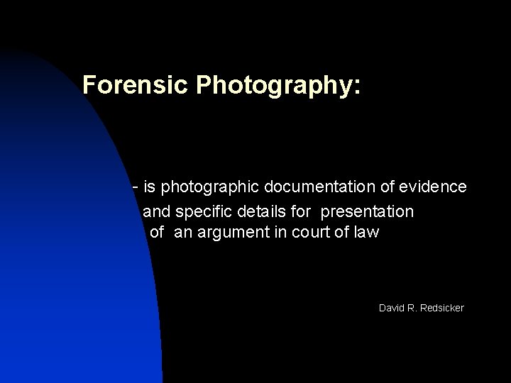 Forensic Photography: - is photographic documentation of evidence and specific details for presentation of