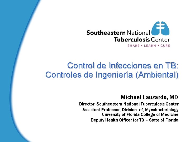 Control de Infecciones en TB: Controles de Ingeniería (Ambiental) Michael Lauzardo, MD Director, Southeastern