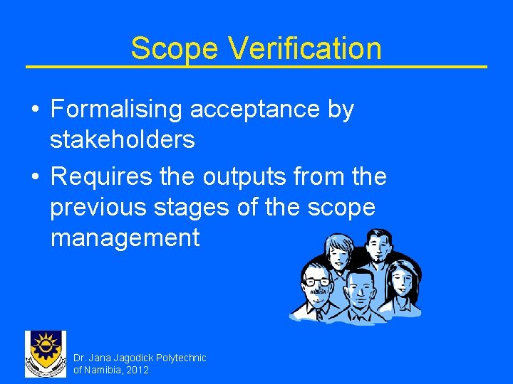 Scope Verification • Formalising acceptance by stakeholders • Requires the outputs from the previous