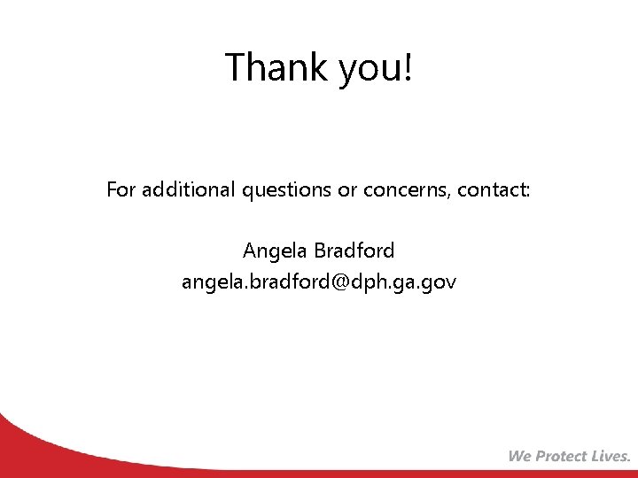 Thank you! For additional questions or concerns, contact: Angela Bradford angela. bradford@dph. ga. gov