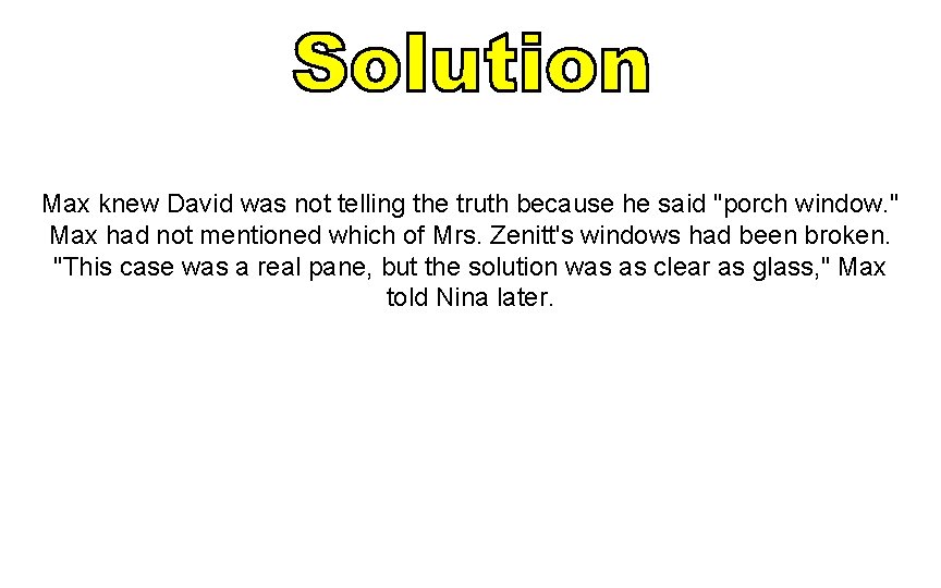 Max knew David was not telling the truth because he said "porch window. " Max knew David was not telling the truth because he said "porch window. "