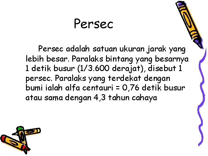 Persec adalah satuan ukuran jarak yang lebih besar. Paralaks bintang yang besarnya 1 detik