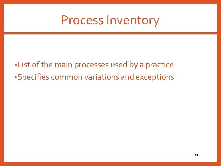 Process Inventory • List of the main processes used by a practice • Specifies