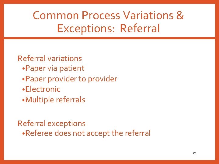 Common Process Variations & Exceptions: Referral variations • Paper via patient • Paper provider