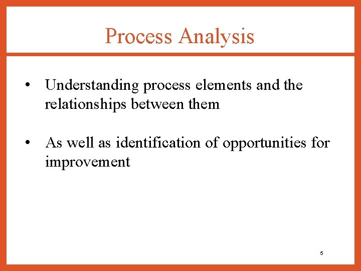 Process Analysis • Understanding process elements and the relationships between them • As well
