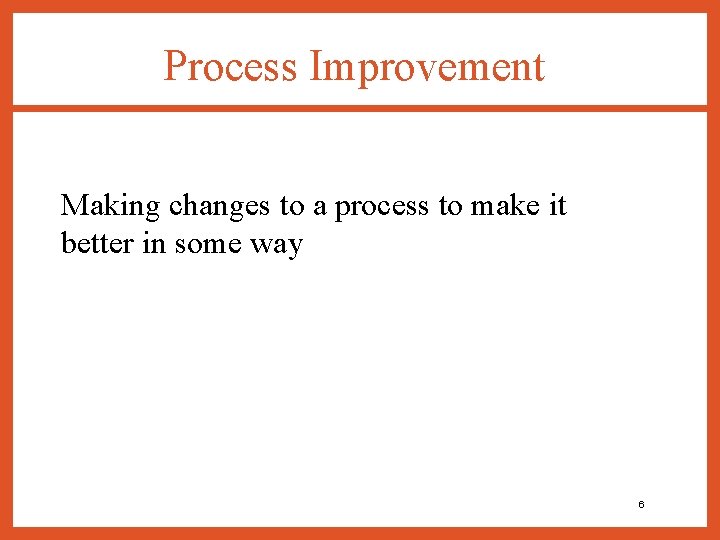 Process Improvement Making changes to a process to make it better in some way