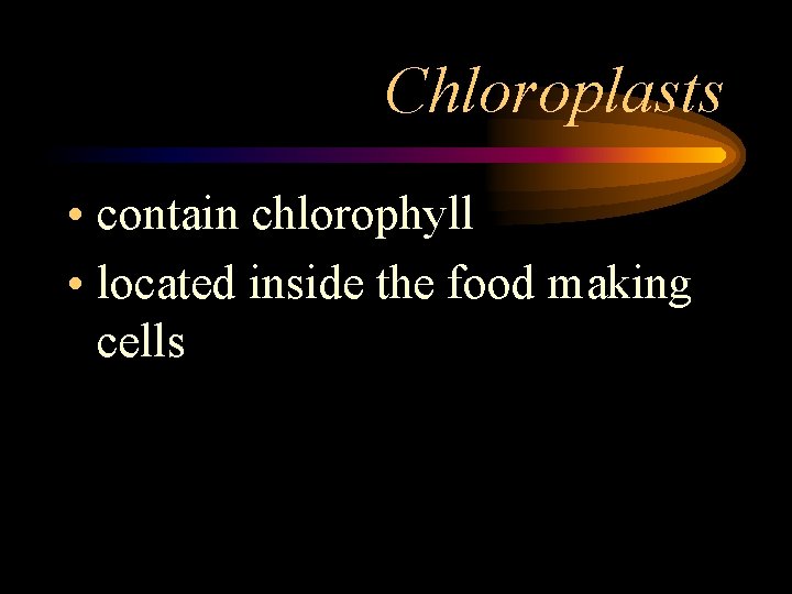 Chloroplasts • contain chlorophyll • located inside the food making cells 