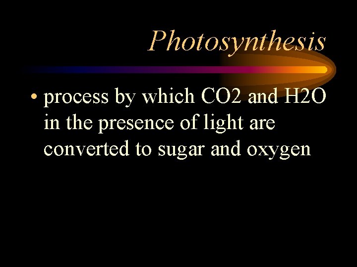 Photosynthesis • process by which CO 2 and H 2 O in the presence