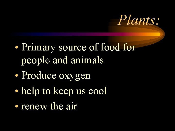 Plants: • Primary source of food for people and animals • Produce oxygen •
