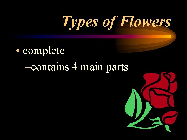Types of Flowers • complete –contains 4 main parts 