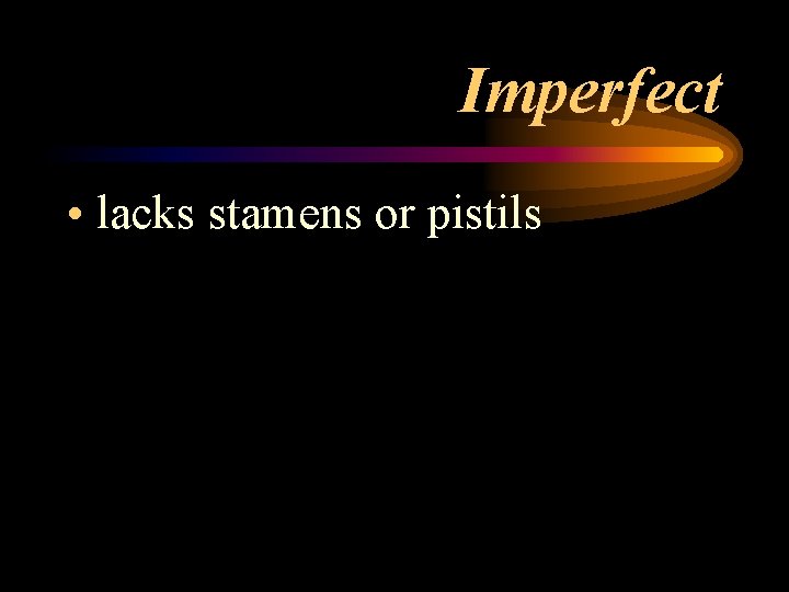 Imperfect • lacks stamens or pistils 