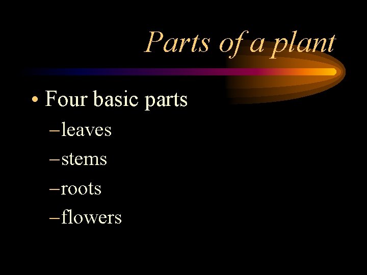 Parts of a plant • Four basic parts – leaves – stems – roots