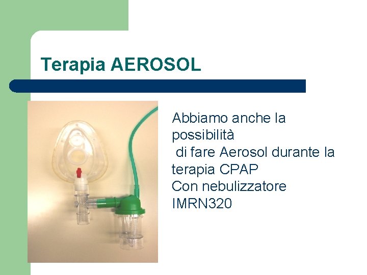 Terapia AEROSOL Abbiamo anche la possibilità di fare Aerosol durante la terapia CPAP Con