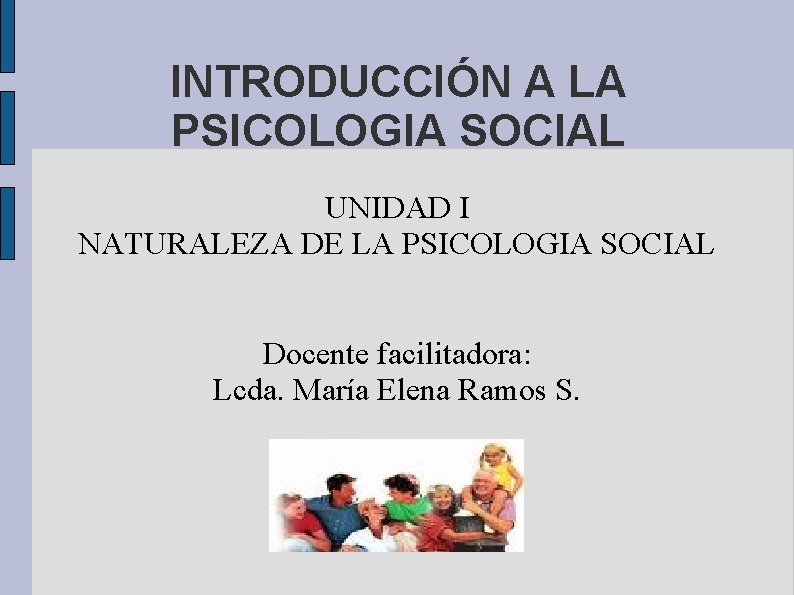 INTRODUCCIÓN A LA PSICOLOGIA SOCIAL UNIDAD I NATURALEZA DE LA PSICOLOGIA SOCIAL Docente facilitadora: