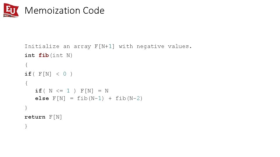 Memoization Code Initialize an array F[N+1] with negative values. int fib(int N) { if(