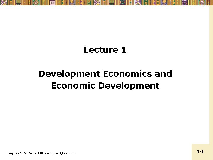Lecture 1 Development Economics and Economic Development Copyright © 2012 Pearson Addison-Wesley. All rights
