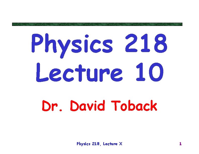 Physics 218 Lecture 10 Dr. David Toback Physics 218, Lecture X 1 