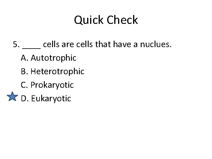 Quick Check 5. ____ cells are cells that have a nuclues. A. Autotrophic B.