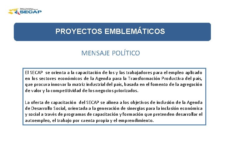 PROYECTOS EMBLEMÁTICOS MENSAJE POLÍTICO El SECAP se orienta a la capacitación de los y