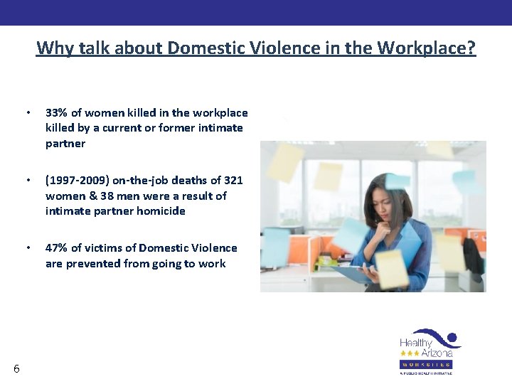 Why talk about Domestic Violence in the Workplace? 6 • 33% of women killed