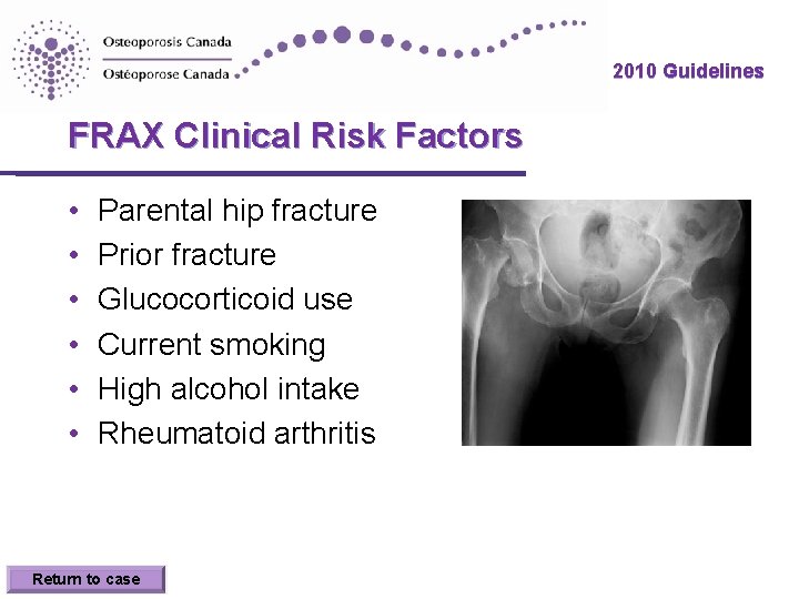 2010 Guidelines FRAX Clinical Risk Factors • • • Parental hip fracture Prior fracture 2010 Guidelines FRAX Clinical Risk Factors • • • Parental hip fracture Prior fracture