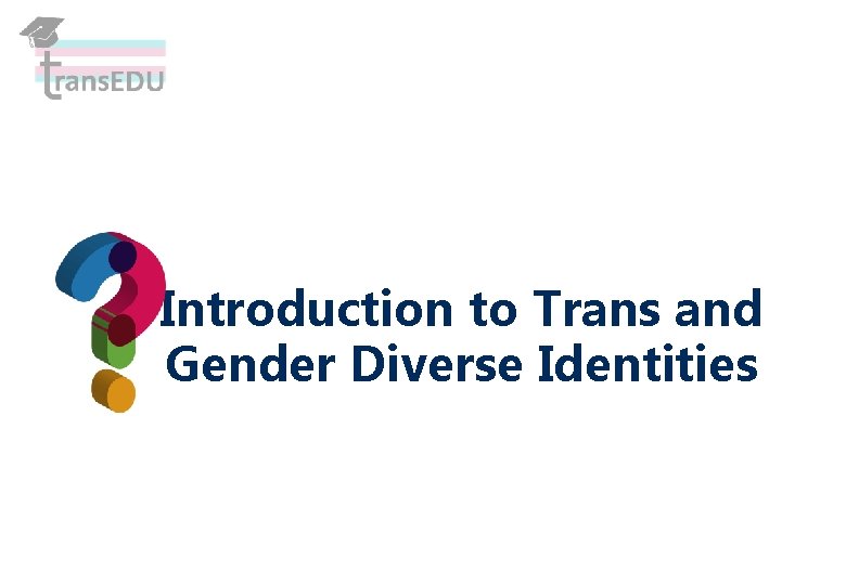 Introduction to Trans and Gender Diverse Identities 