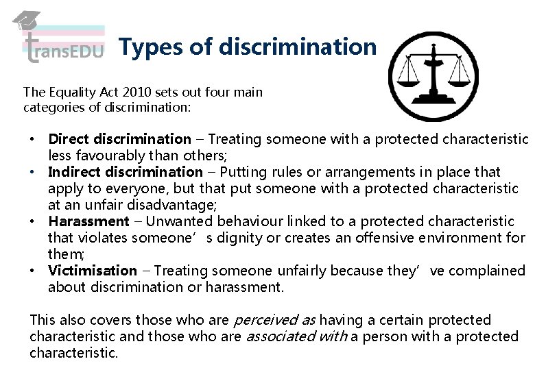 Types of discrimination The Equality Act 2010 sets out four main categories of discrimination: