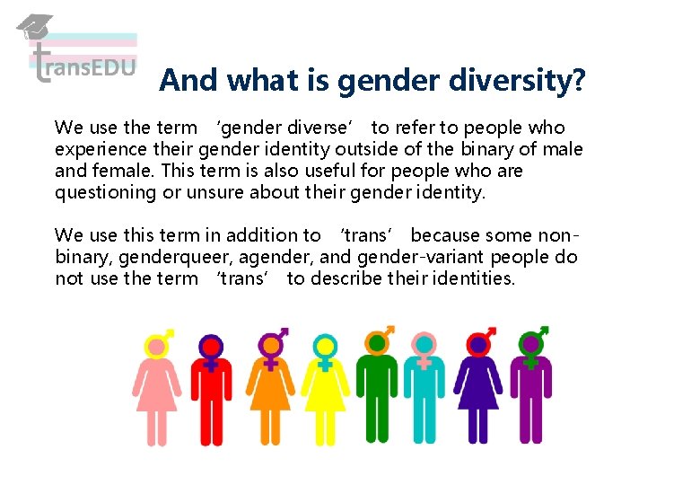 And what is gender diversity? We use the term ‘gender diverse’ to refer to