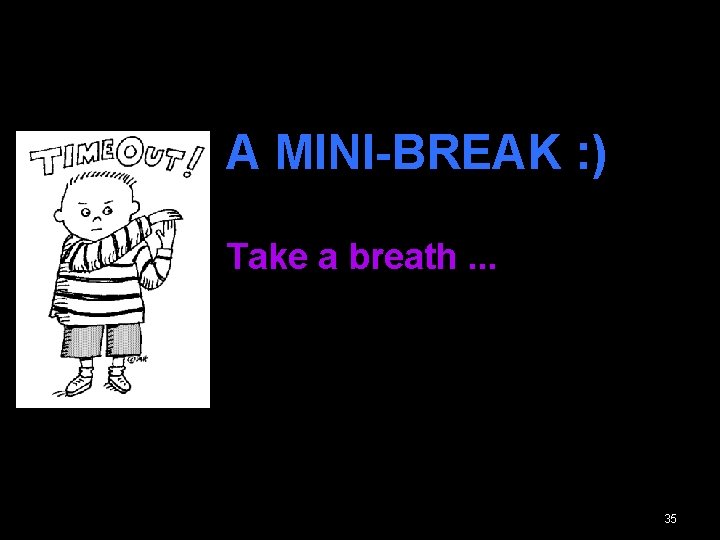 • A MINI-BREAK : ) • Take a breath. . . 35 • A MINI-BREAK : ) • Take a breath. . . 35