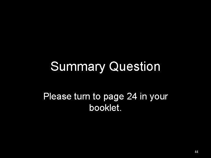 Summary Question Please turn to page 24 in your booklet. 44 Summary Question Please turn to page 24 in your booklet. 44