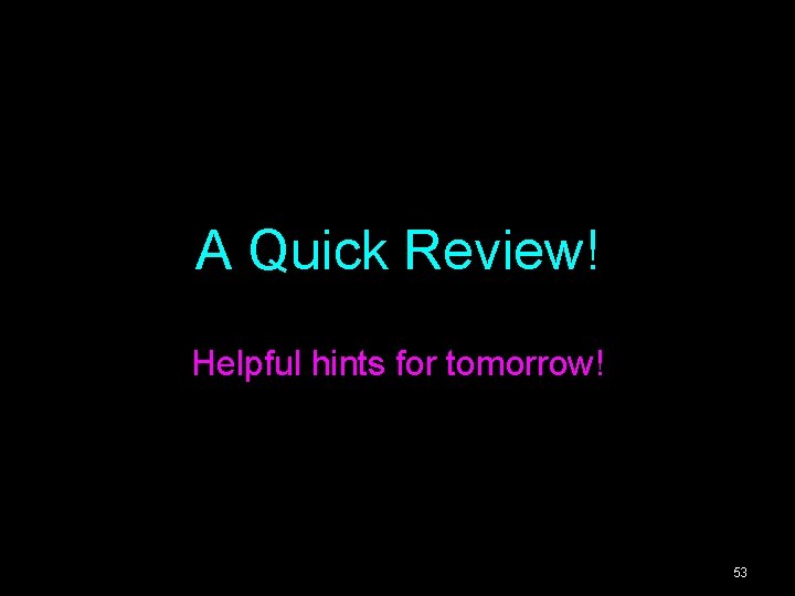 A Quick Review! Helpful hints for tomorrow! 53 A Quick Review! Helpful hints for tomorrow! 53