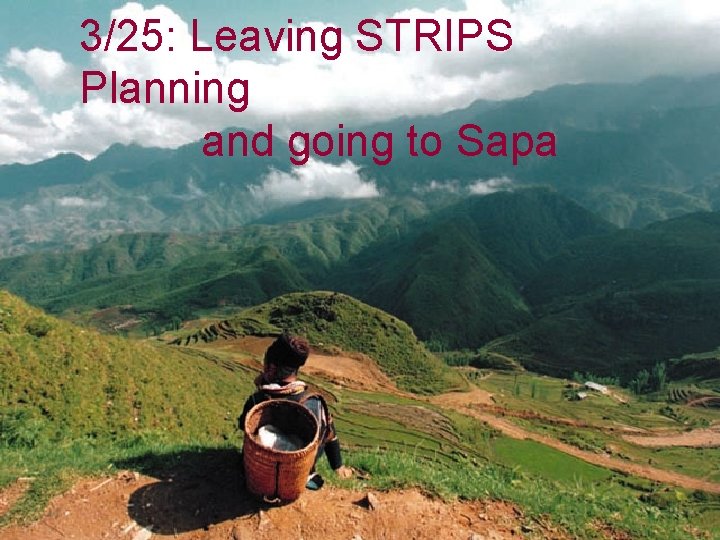 3/25: Leaving STRIPS Planning and going to Sapa 3/25: Leaving STRIPS Planning and going to Sapa