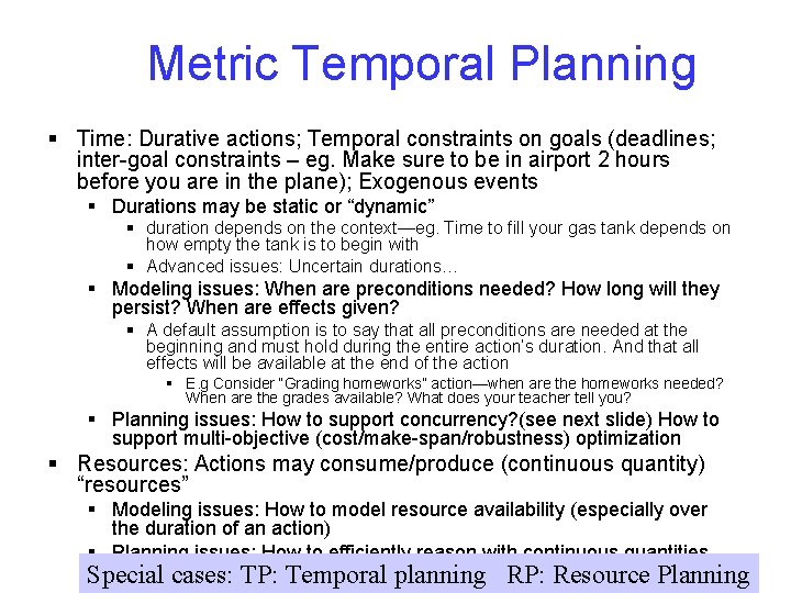 Metric Temporal Planning § Time: Durative actions; Temporal constraints on goals (deadlines; inter-goal constraints Metric Temporal Planning § Time: Durative actions; Temporal constraints on goals (deadlines; inter-goal constraints