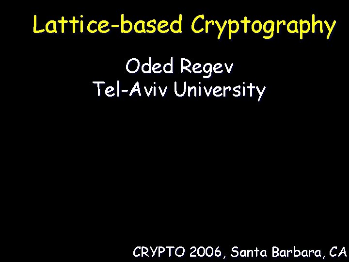 Lattice-based Cryptography Oded Regev Tel-Aviv University CRYPTO 2006, Santa Barbara, CA 